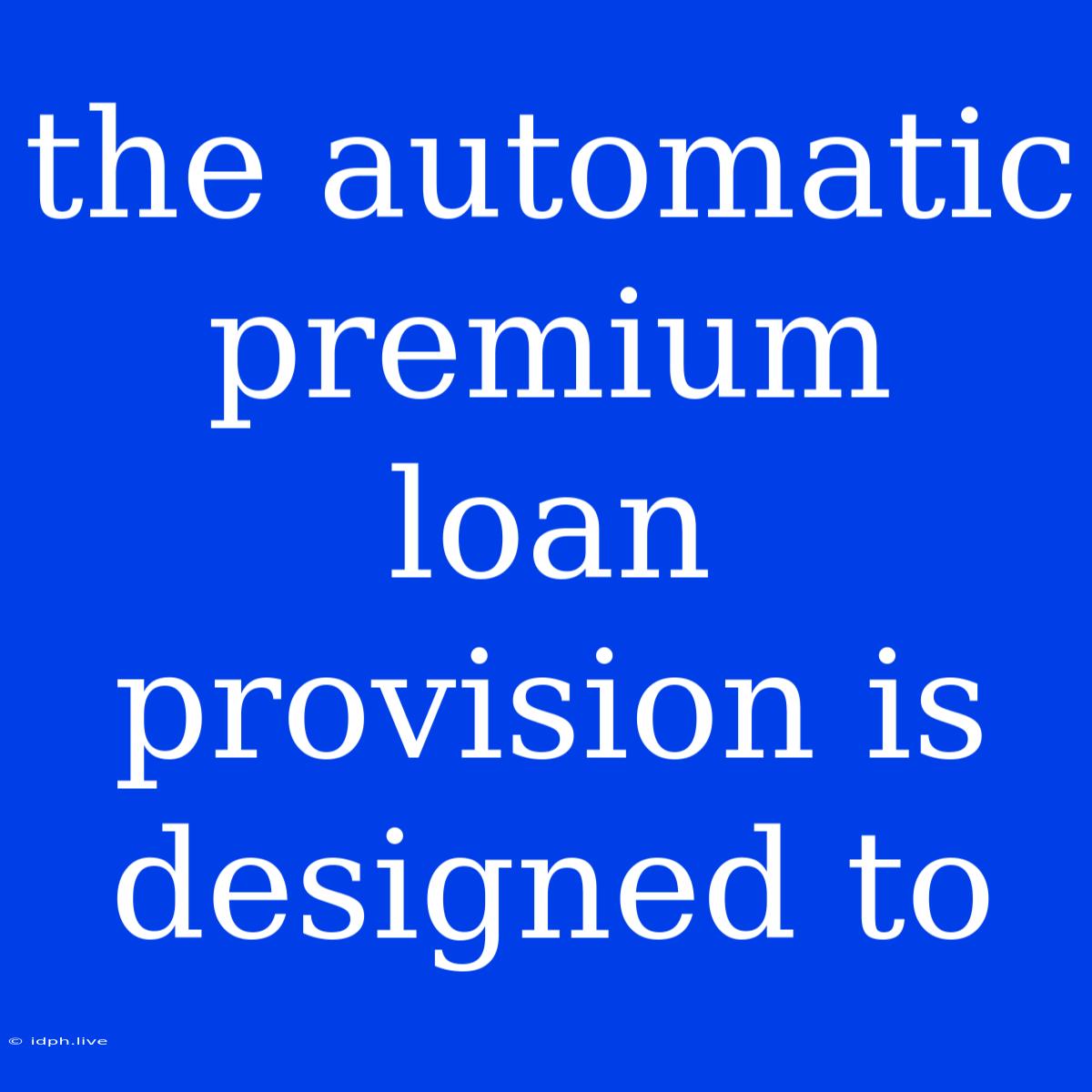 The Automatic Premium Loan Provision Is Designed To