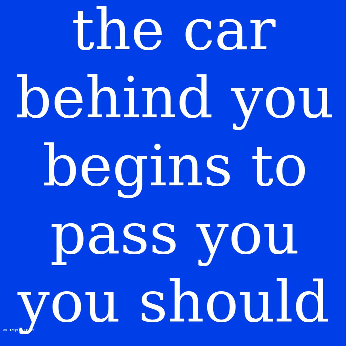 The Car Behind You Begins To Pass You You Should