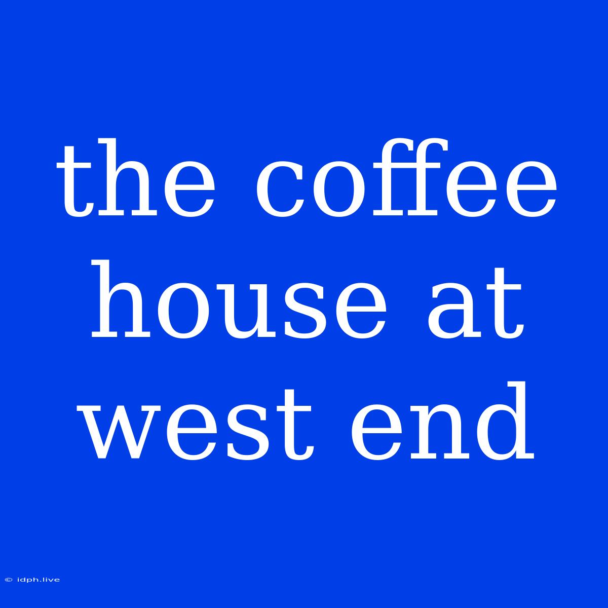 The Coffee House At West End