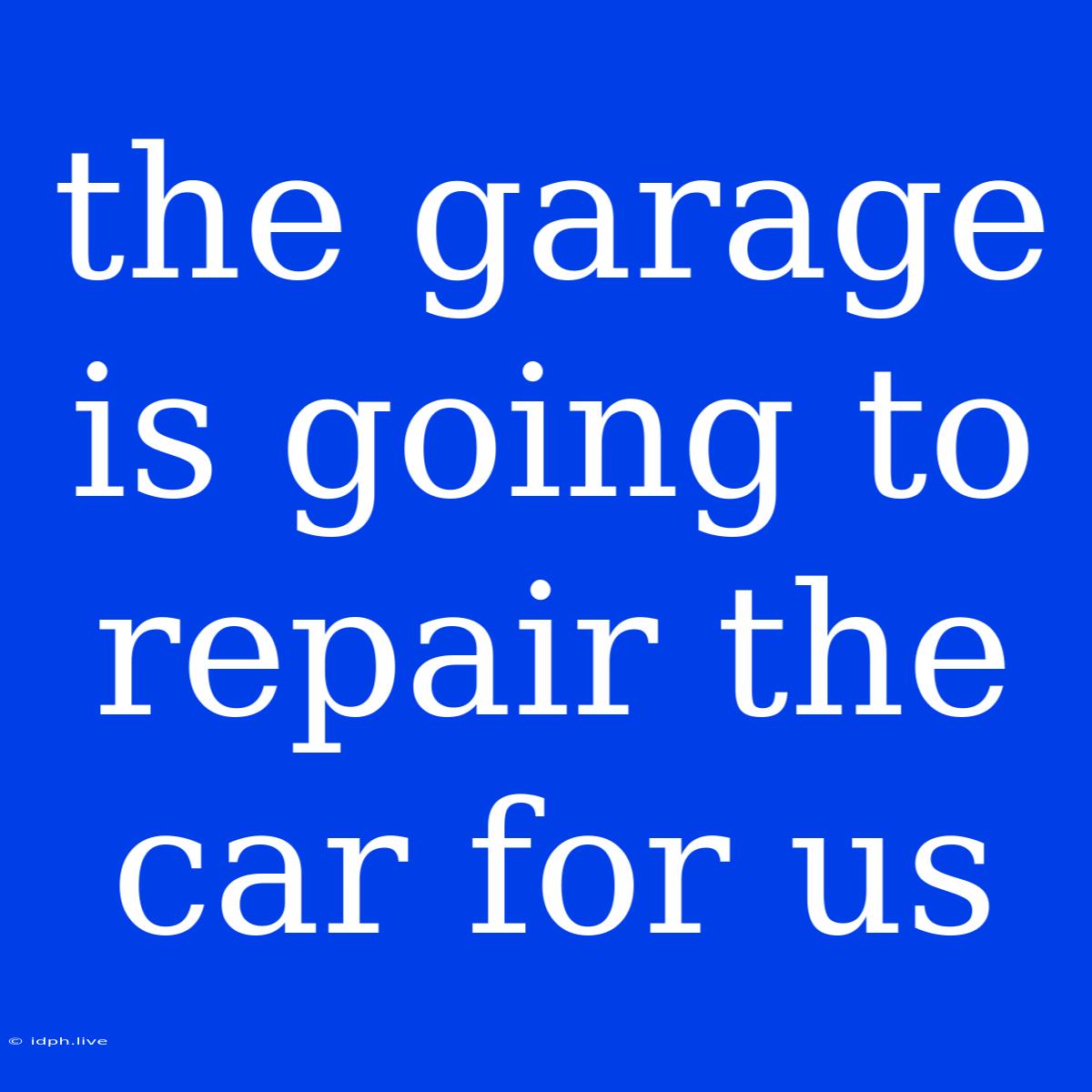 The Garage Is Going To Repair The Car For Us