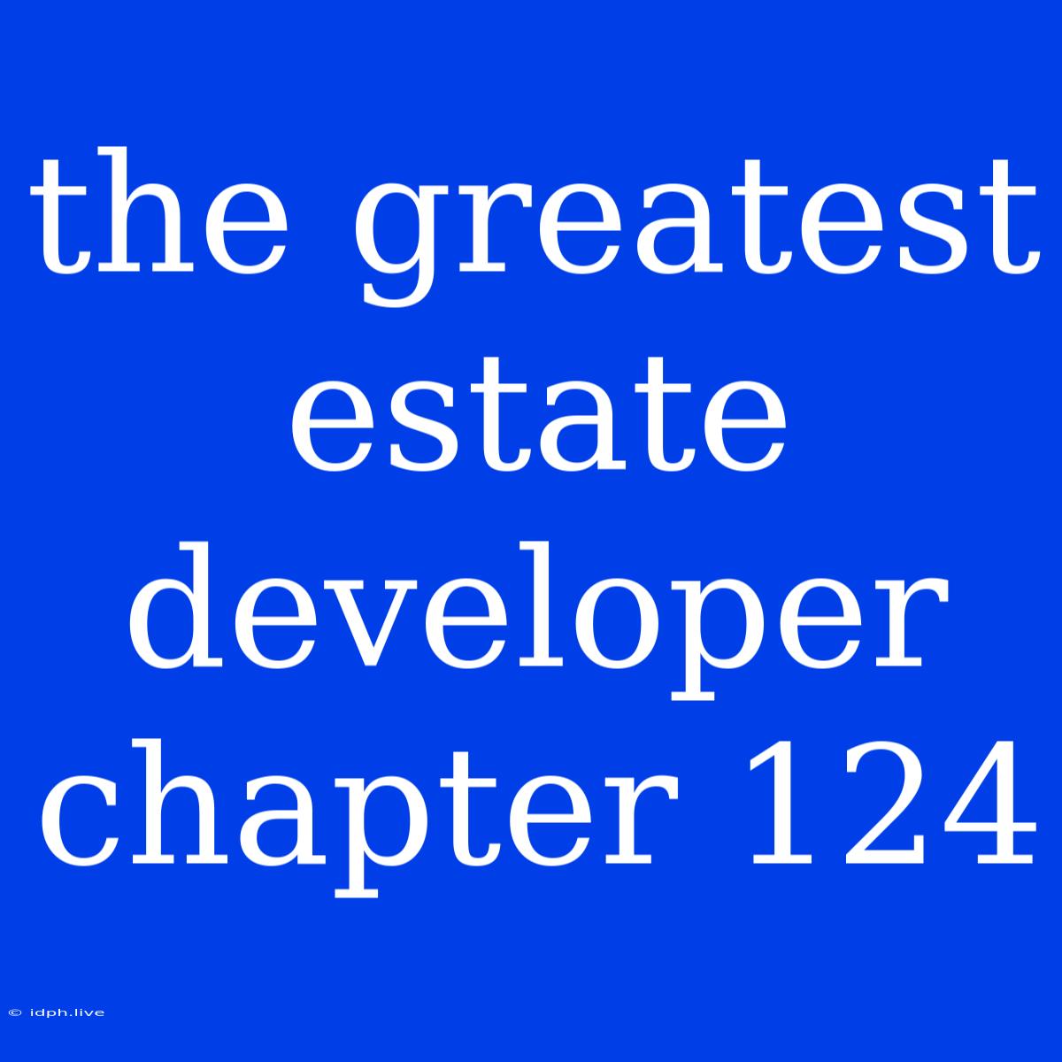 The Greatest Estate Developer Chapter 124