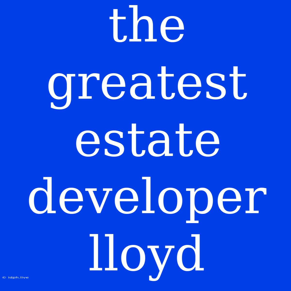 The Greatest Estate Developer Lloyd