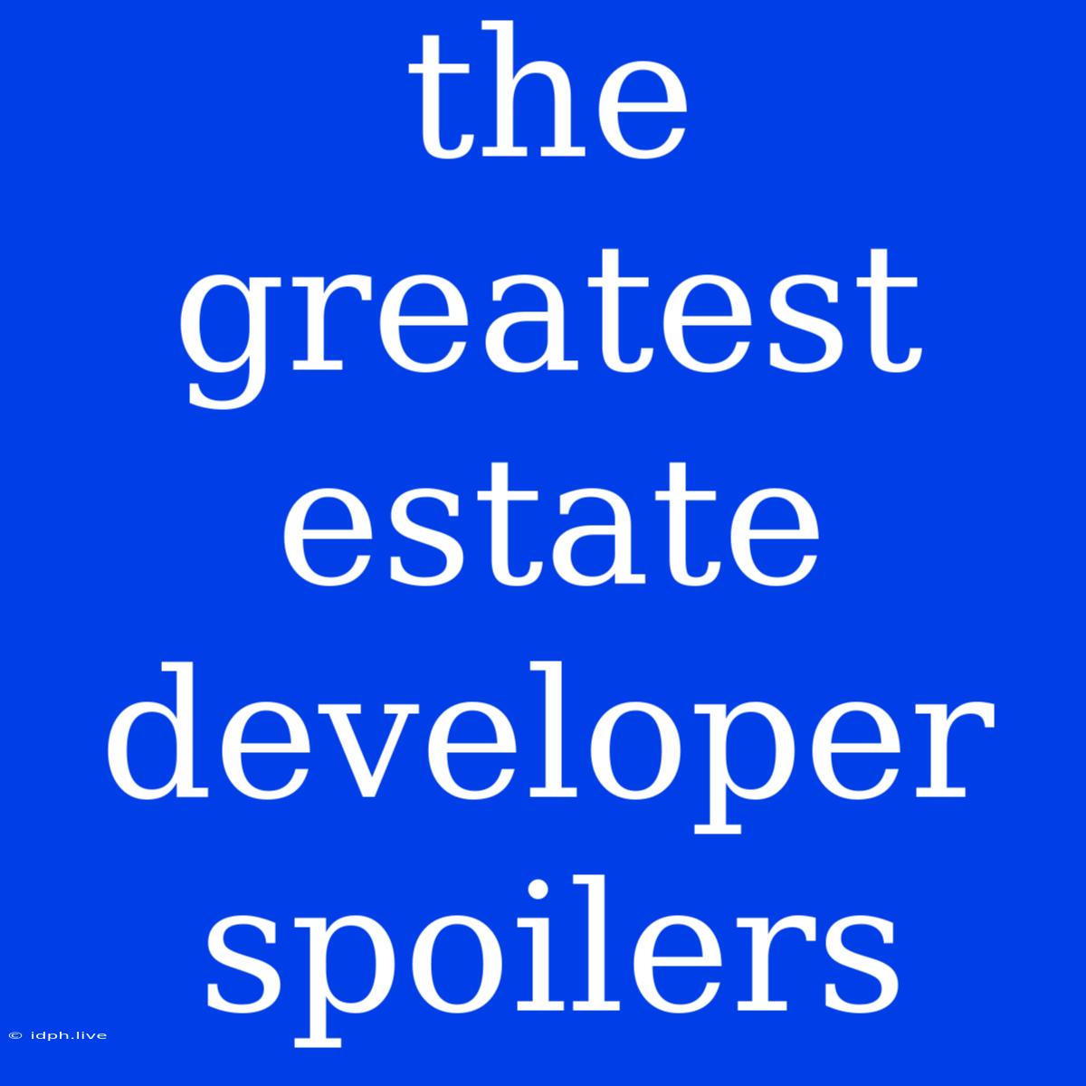 The Greatest Estate Developer Spoilers