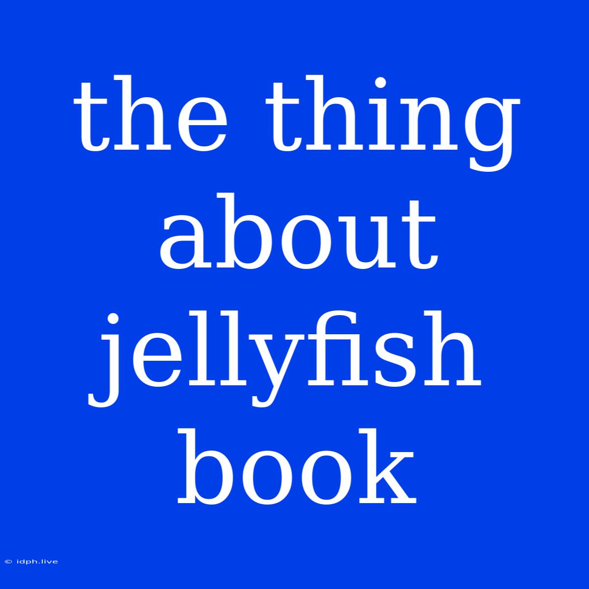 The Thing About Jellyfish Book