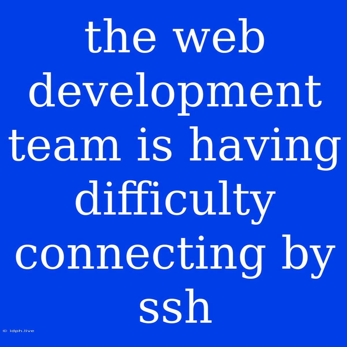 The Web Development Team Is Having Difficulty Connecting By Ssh