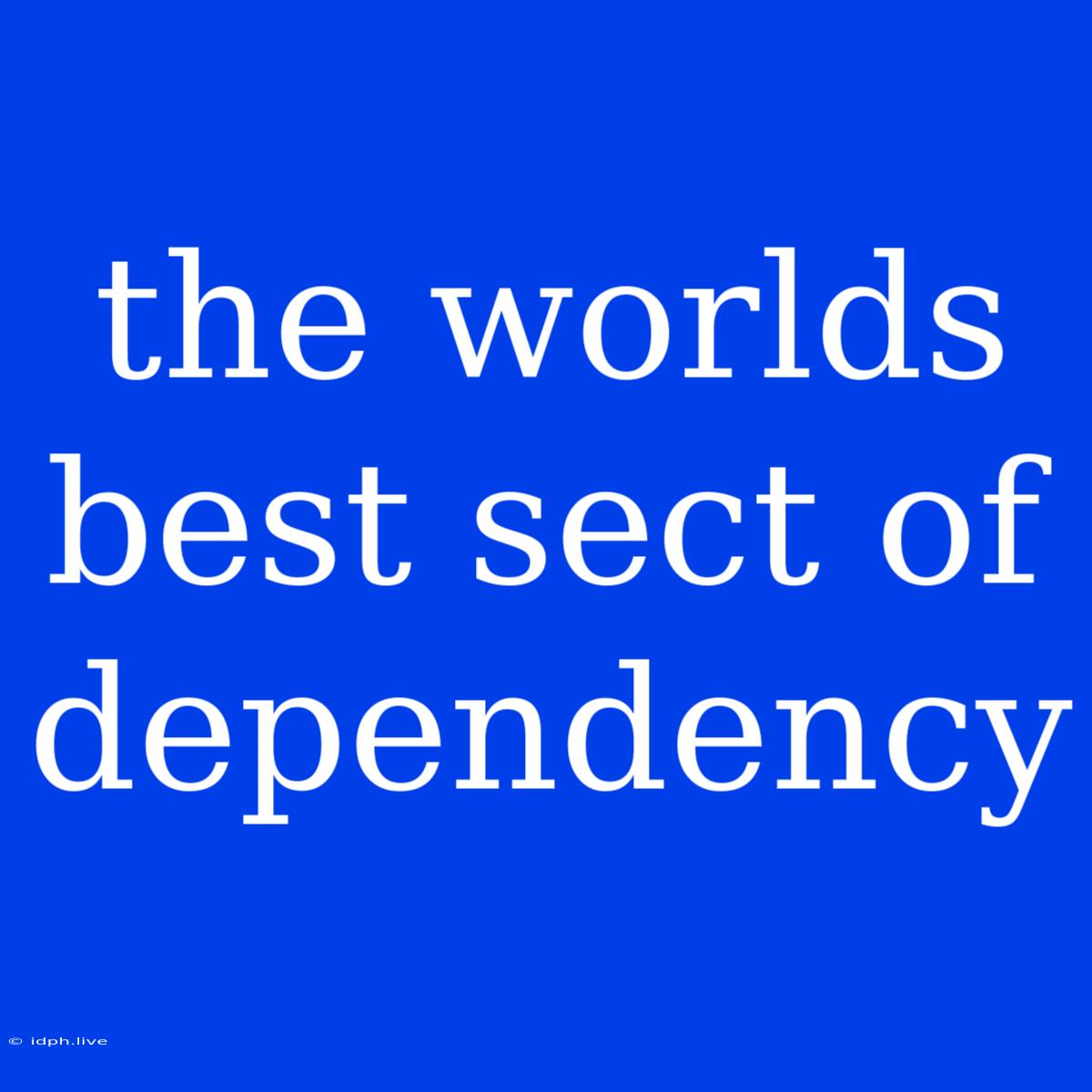 The Worlds Best Sect Of Dependency