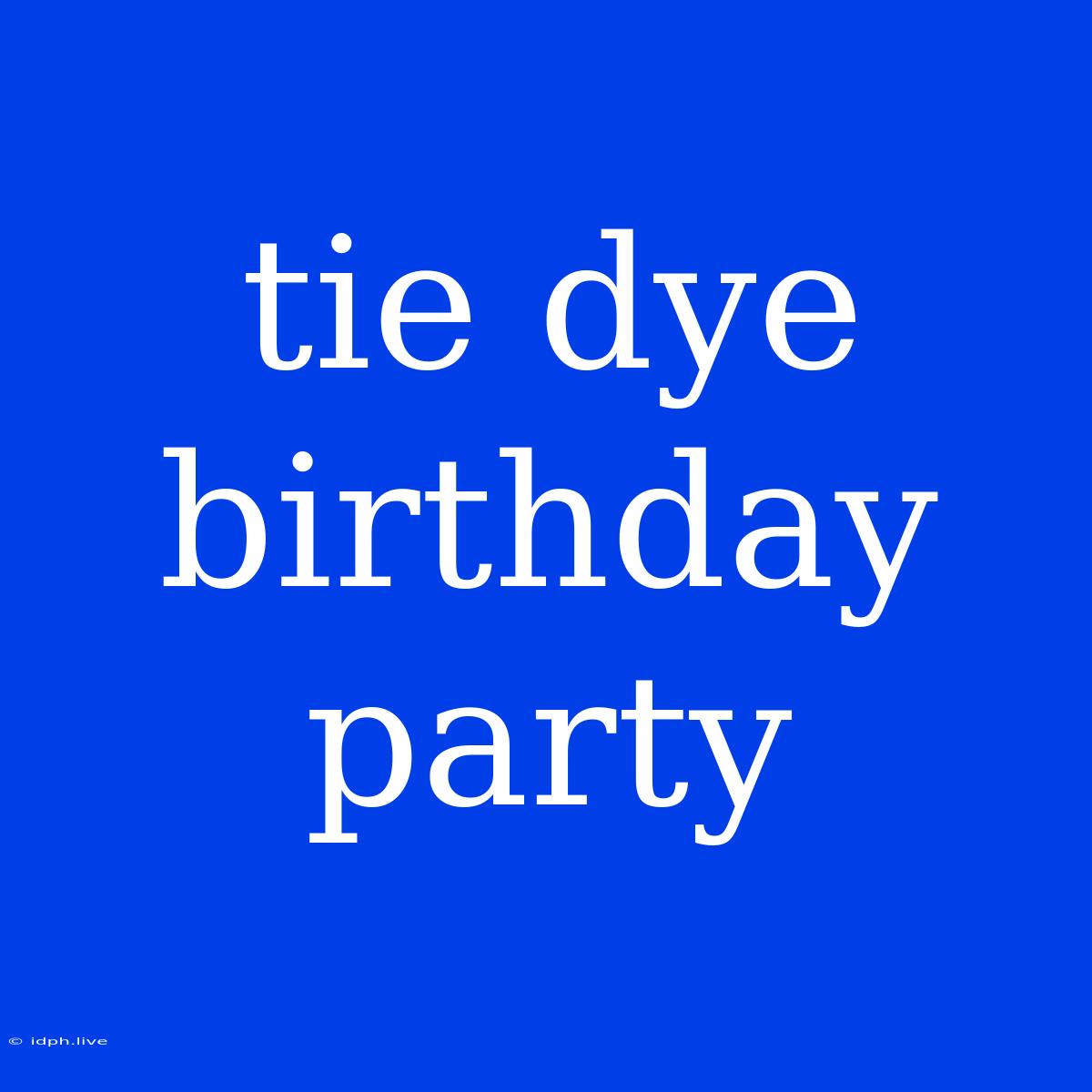 Tie Dye Birthday Party