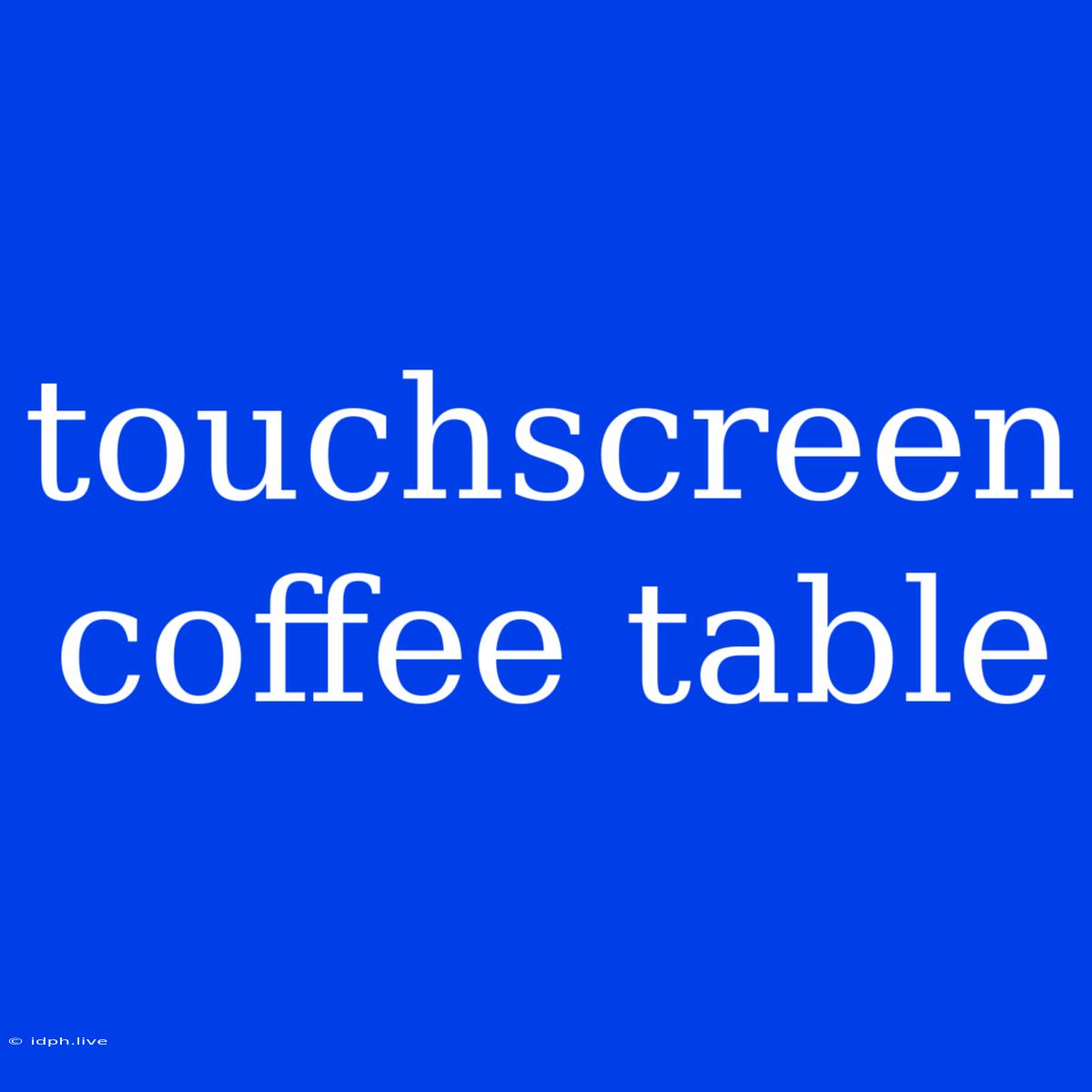 Touchscreen Coffee Table